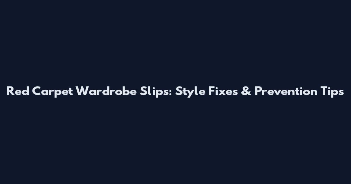 Red Carpet Wardrobe Slips: Style Fixes & Prevention Tips
