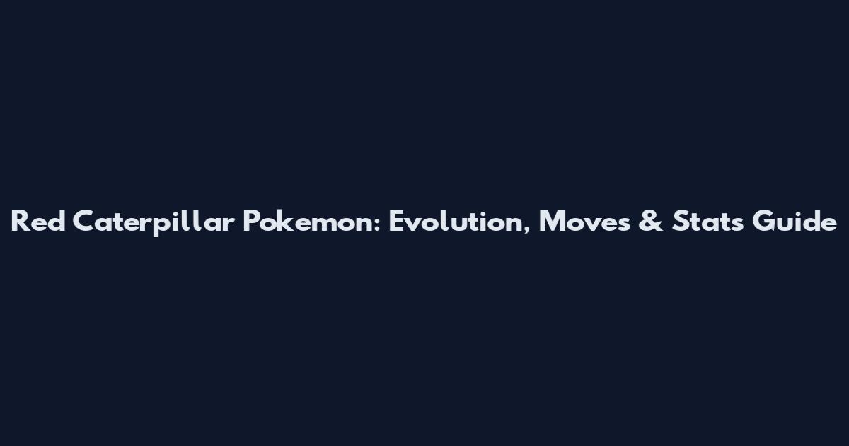 Red Caterpillar Pokemon: Evolution, Moves & Stats Guide