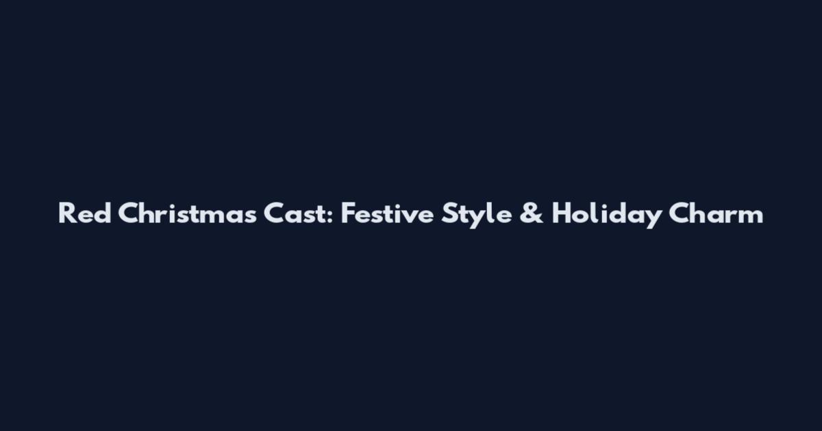 Red Christmas Cast: Festive Style & Holiday Charm