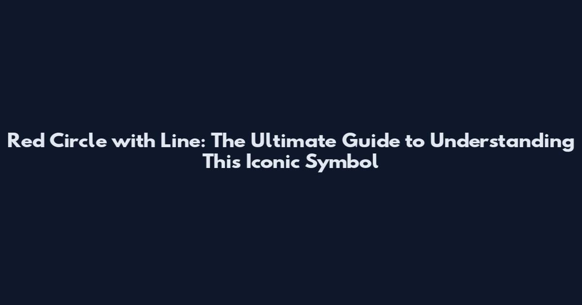 Red Circle with Line: The Ultimate Guide to Understanding This Iconic Symbol