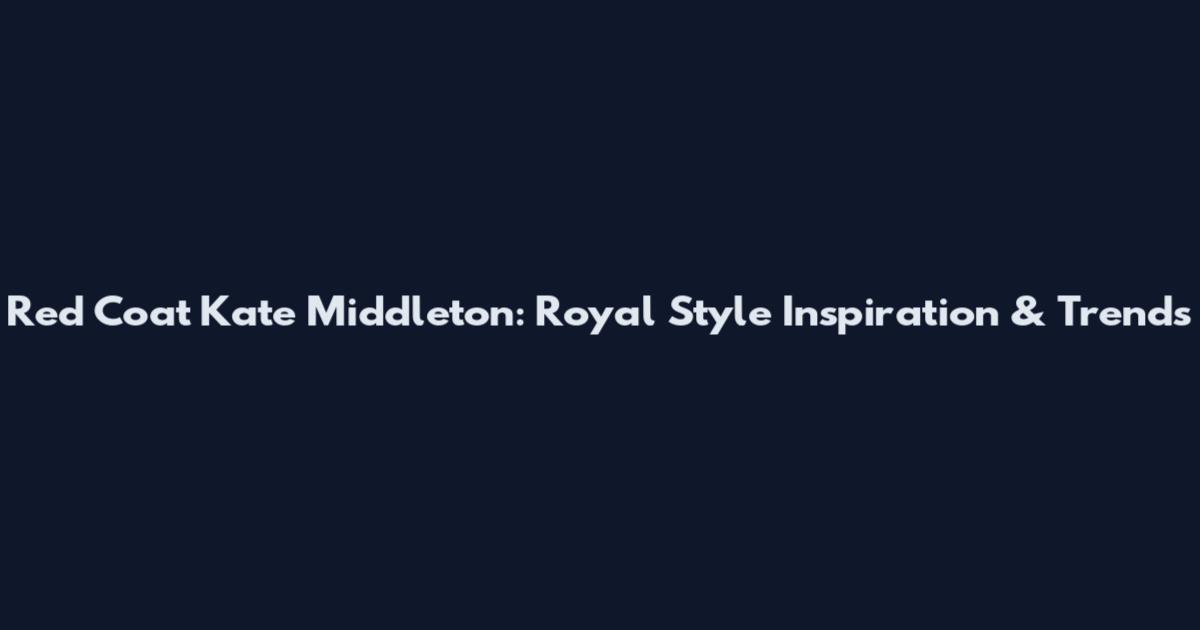 Red Coat Kate Middleton: Royal Style Inspiration & Trends