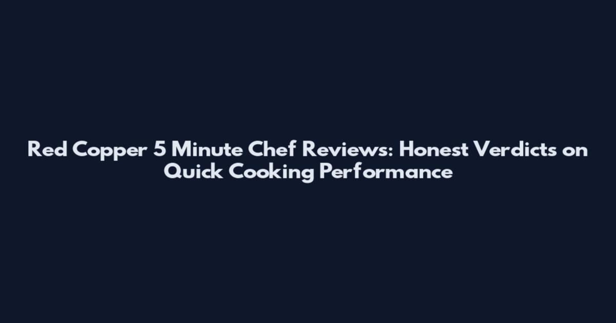 Red Copper 5 Minute Chef Reviews: Honest Verdicts on Quick Cooking Performance