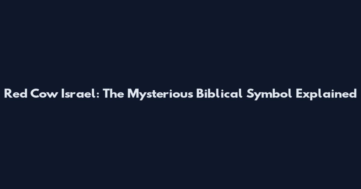 Red Cow Israel: The Mysterious Biblical Symbol Explained