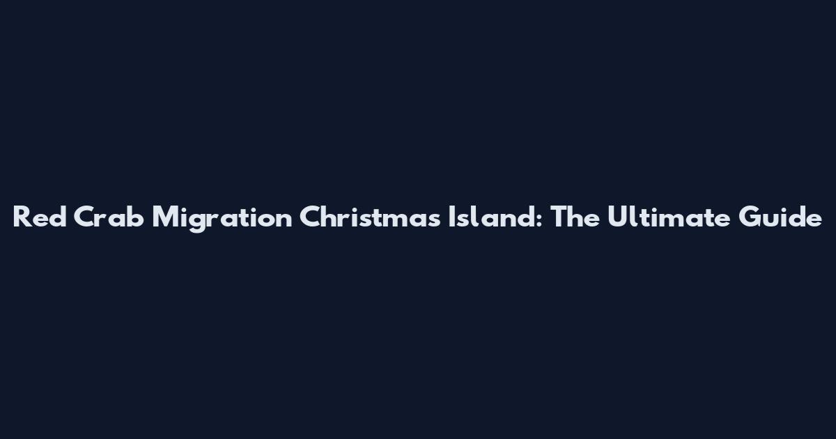 Red Crab Migration Christmas Island: The Ultimate Guide