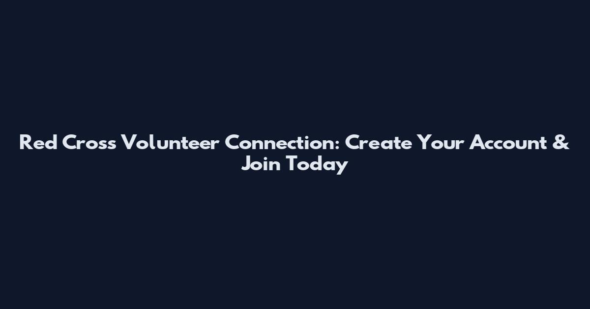 Red Cross Volunteer Connection: Create Your Account & Join Today