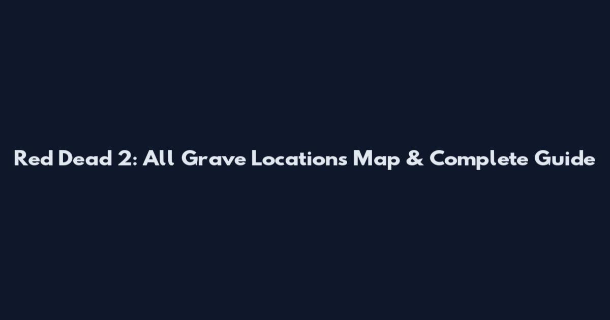 Red Dead 2: All Grave Locations Map & Complete Guide