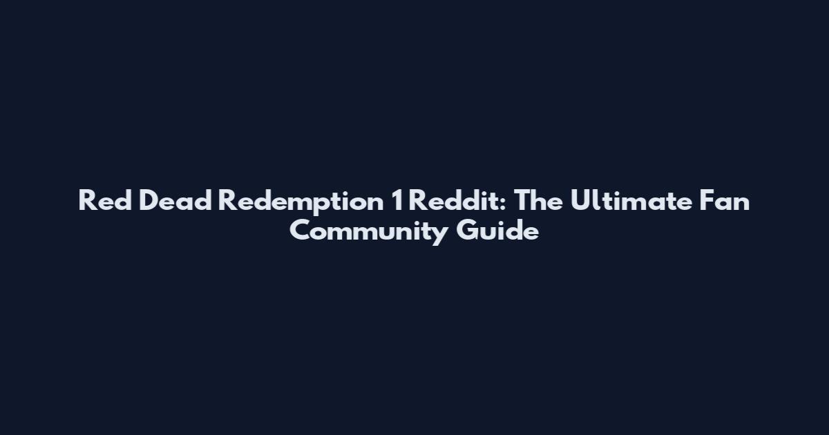 Red Dead Redemption 1 Reddit: The Ultimate Fan Community Guide