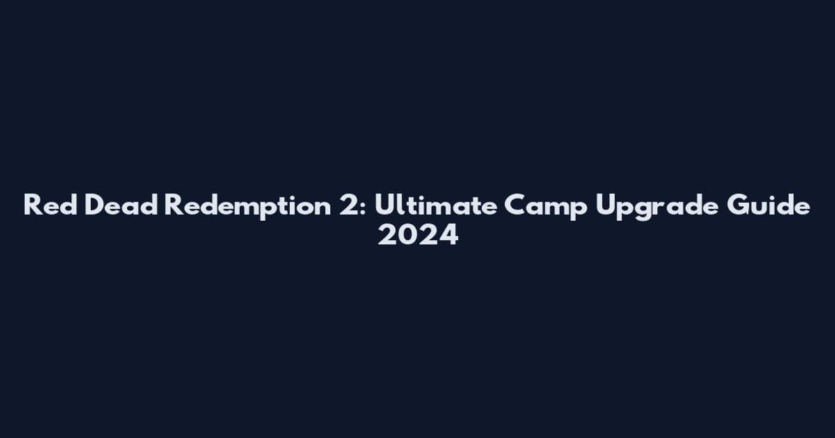 Red Dead Redemption 2: Ultimate Camp Upgrade Guide 2024