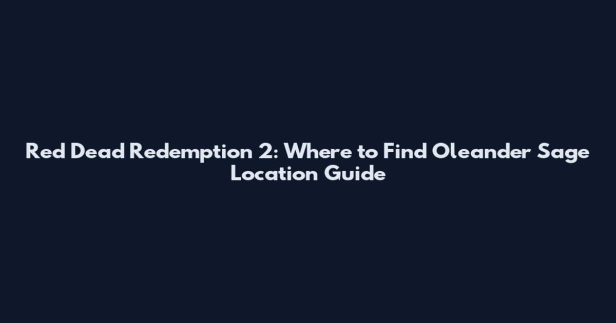 Red Dead Redemption 2: Where to Find Oleander Sage Location Guide