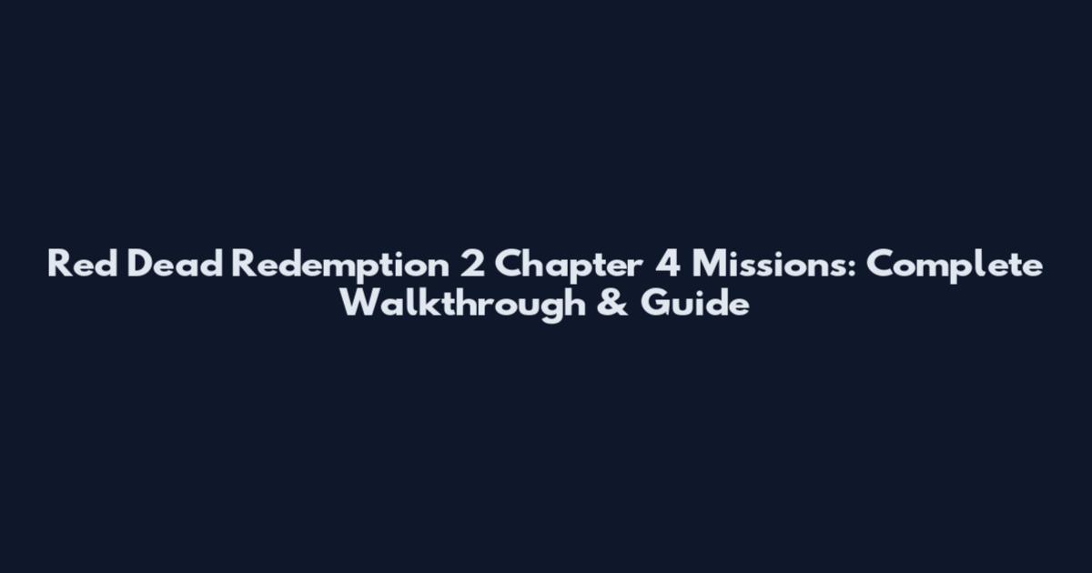 Red Dead Redemption 2 Chapter 4 Missions: Complete Walkthrough & Guide