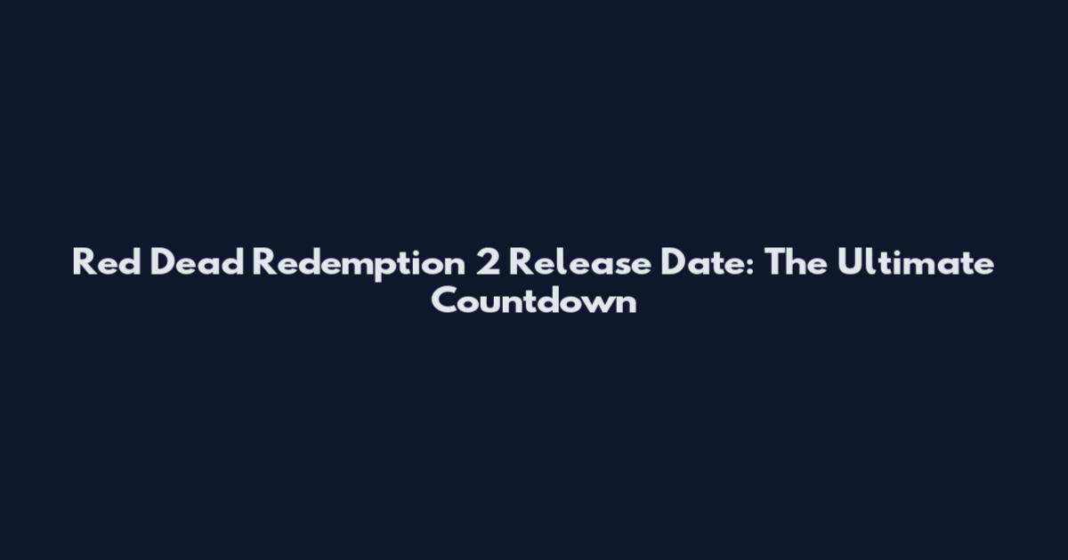 Red Dead Redemption 2 Release Date: The Ultimate Countdown