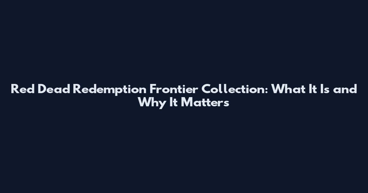 Red Dead Redemption Frontier Collection: What It Is and Why It Matters