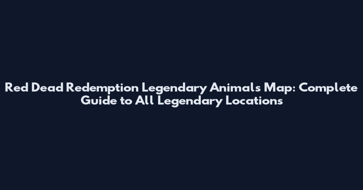 Red Dead Redemption Legendary Animals Map: Complete Guide to All Legendary Locations