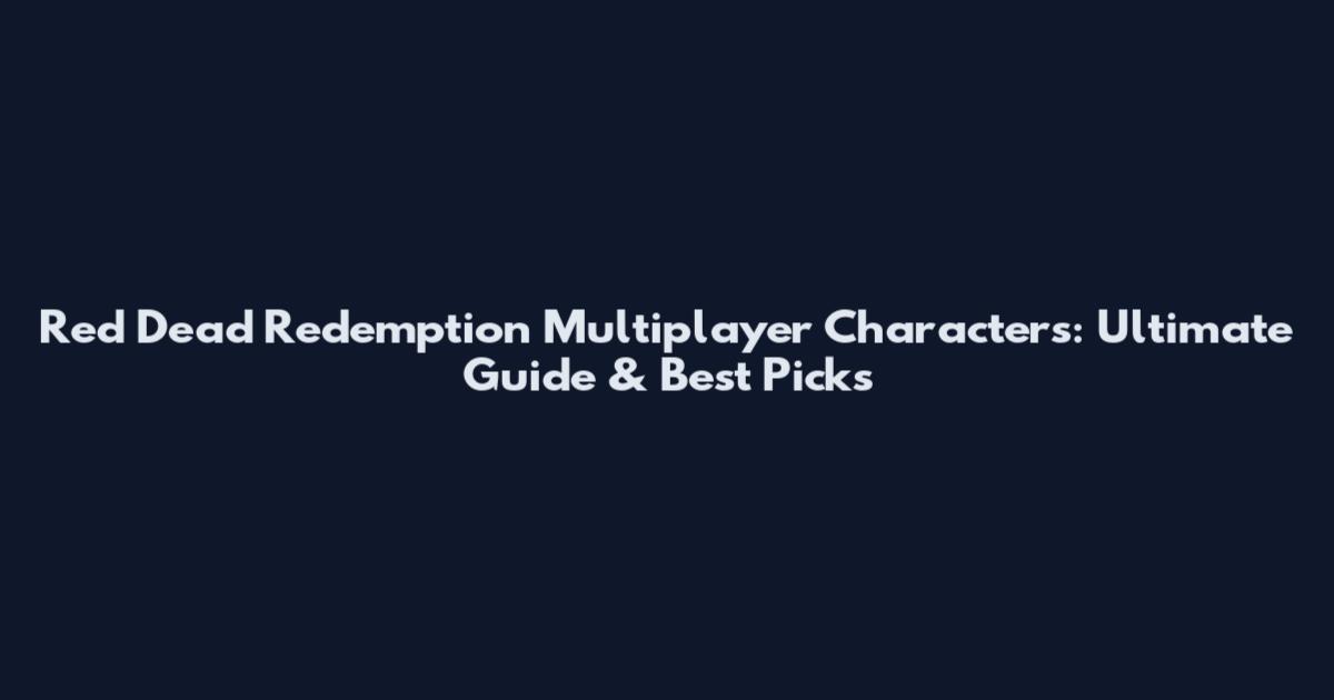 Red Dead Redemption Multiplayer Characters: Ultimate Guide & Best Picks