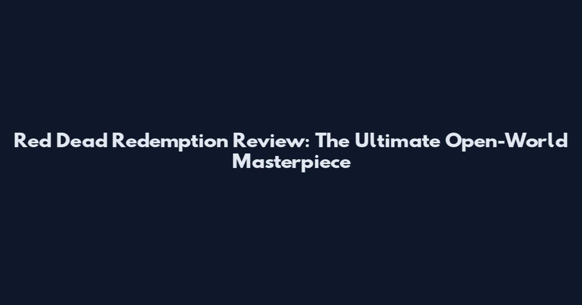 Red Dead Redemption Review: The Ultimate Open-World Masterpiece