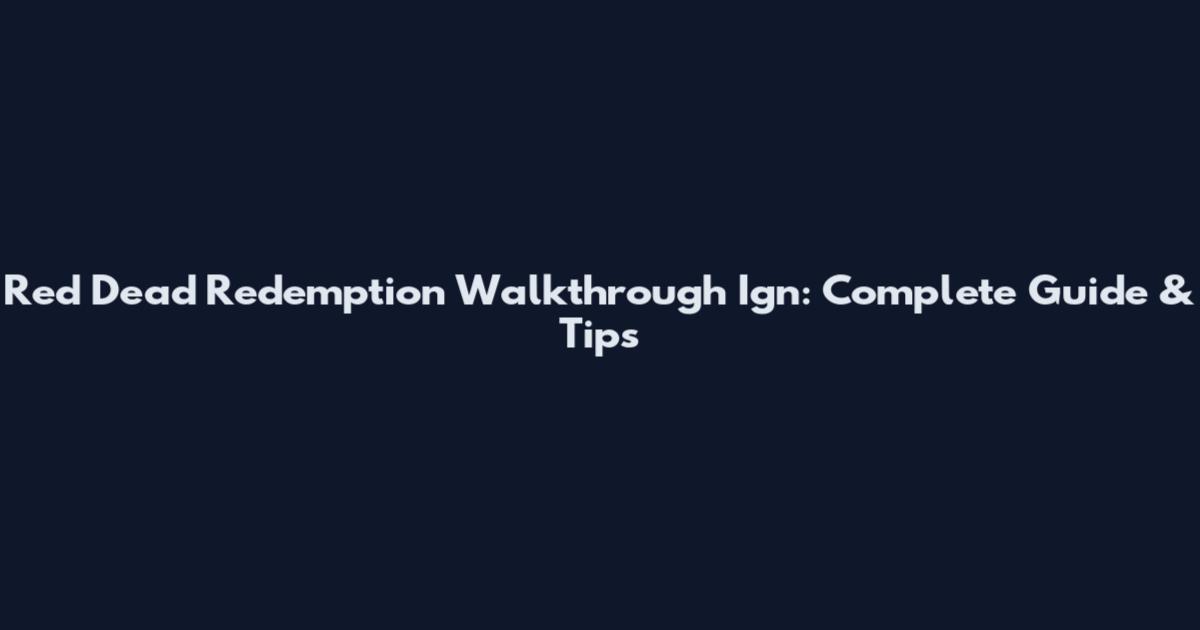 Red Dead Redemption Walkthrough Ign: Complete Guide & Tips
