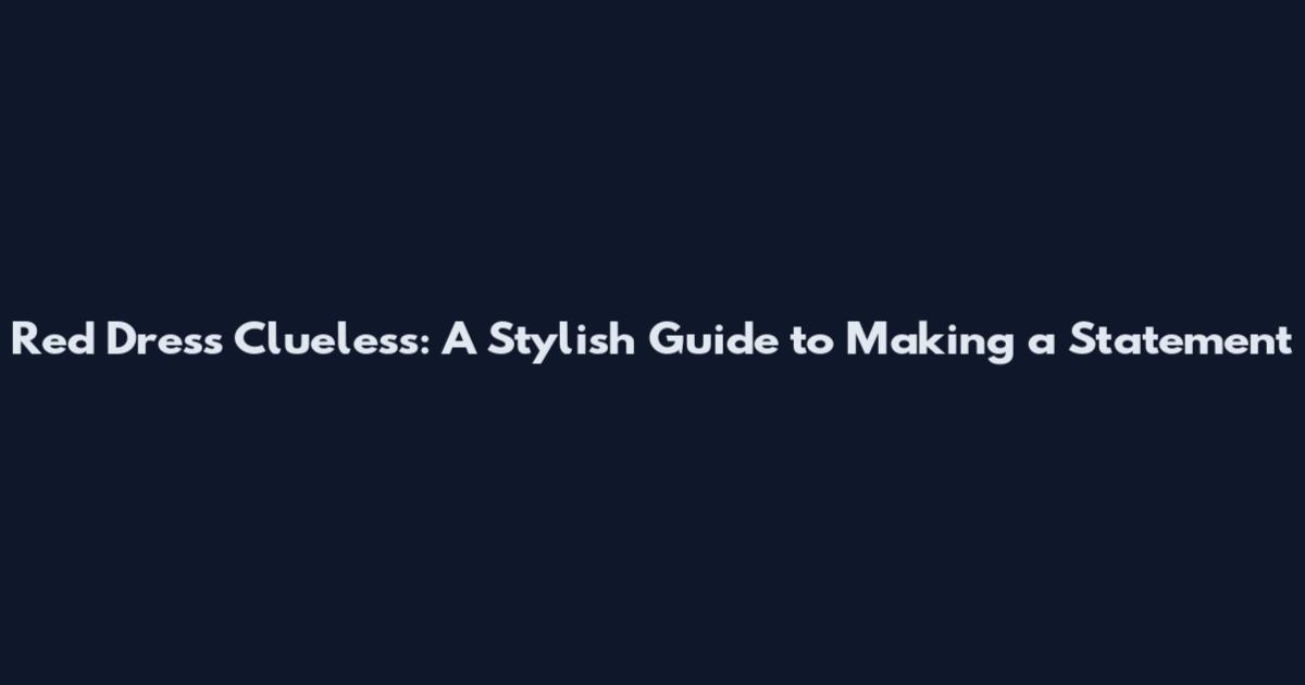 Red Dress Clueless: A Stylish Guide to Making a Statement