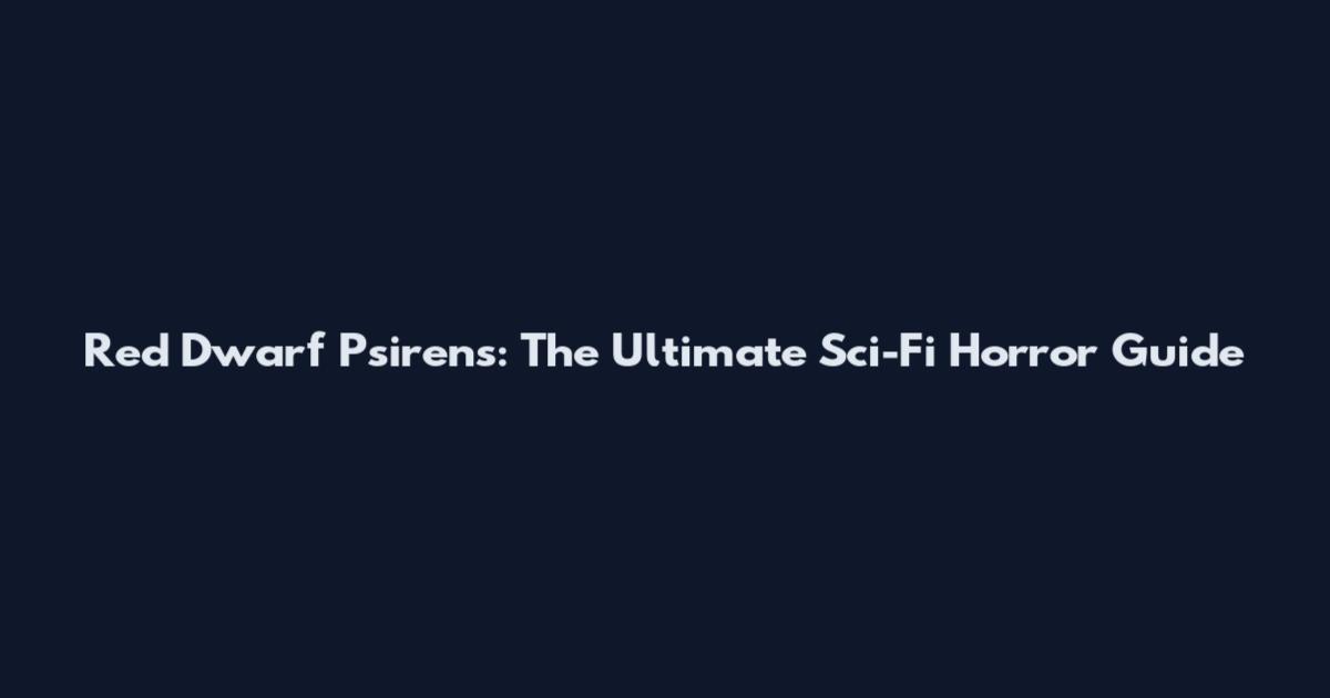 Red Dwarf Psirens: The Ultimate Sci-Fi Horror Guide