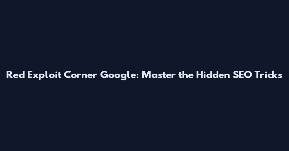 Red Exploit Corner Google: Master the Hidden SEO Tricks