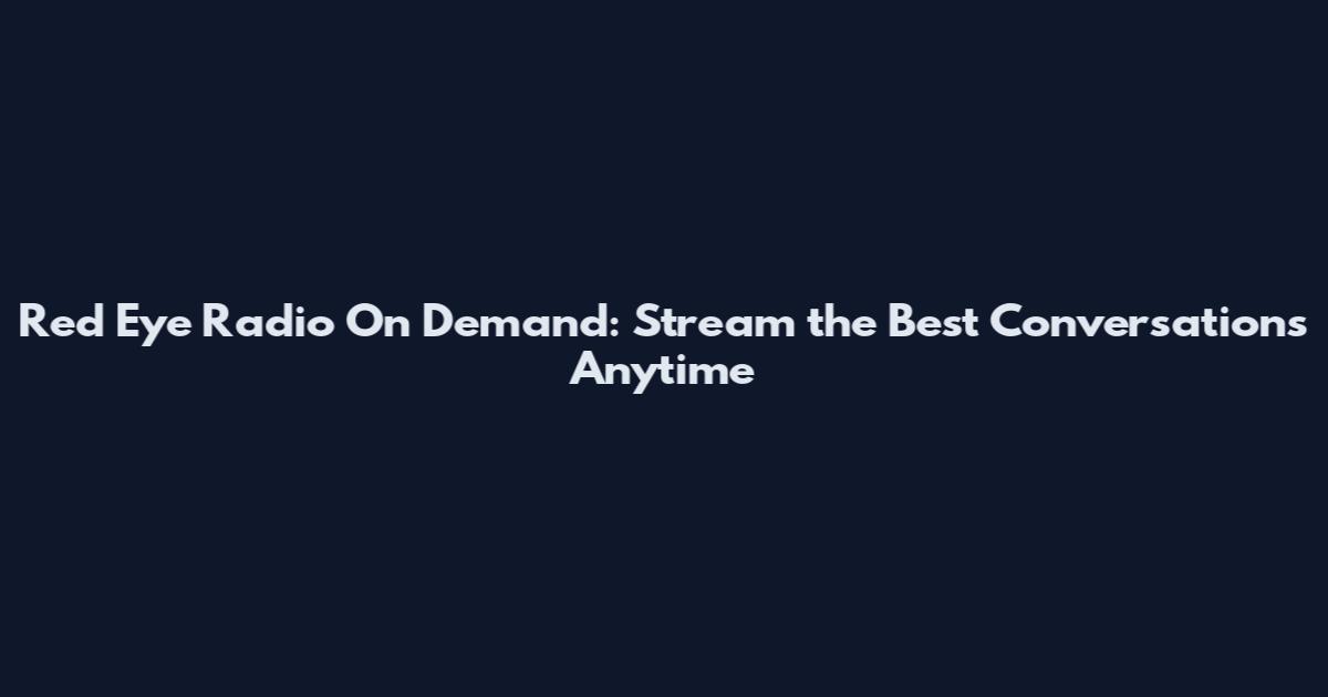 Red Eye Radio On Demand: Stream the Best Conversations Anytime