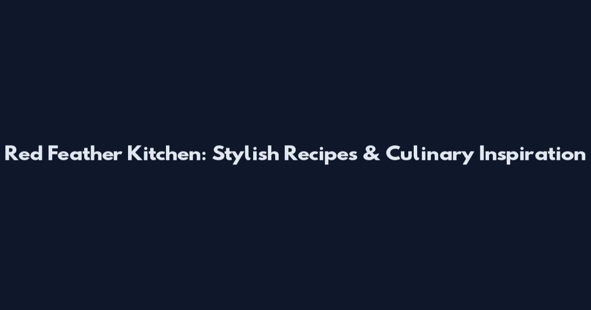 Red Feather Kitchen: Stylish Recipes & Culinary Inspiration
