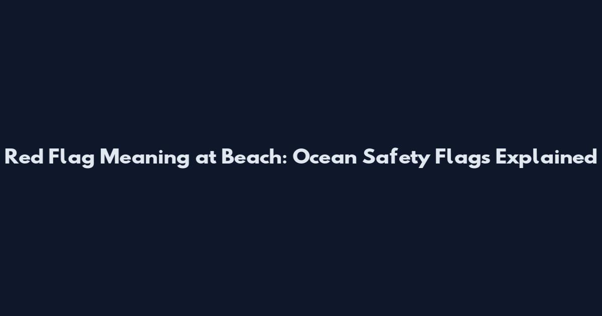 Red Flag Meaning at Beach: Ocean Safety Flags Explained