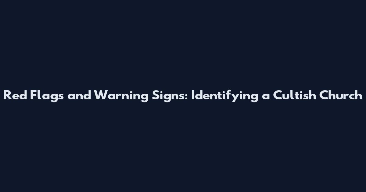 Red Flags and Warning Signs: Identifying a Cultish Church