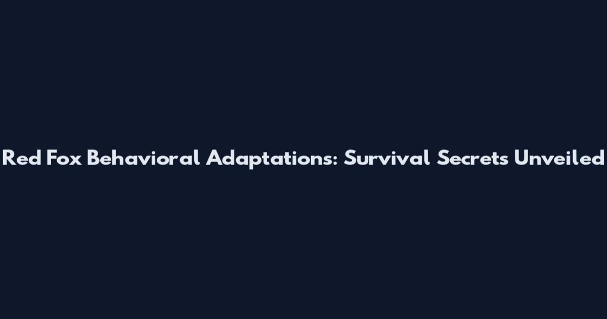 Red Fox Behavioral Adaptations: Survival Secrets Unveiled