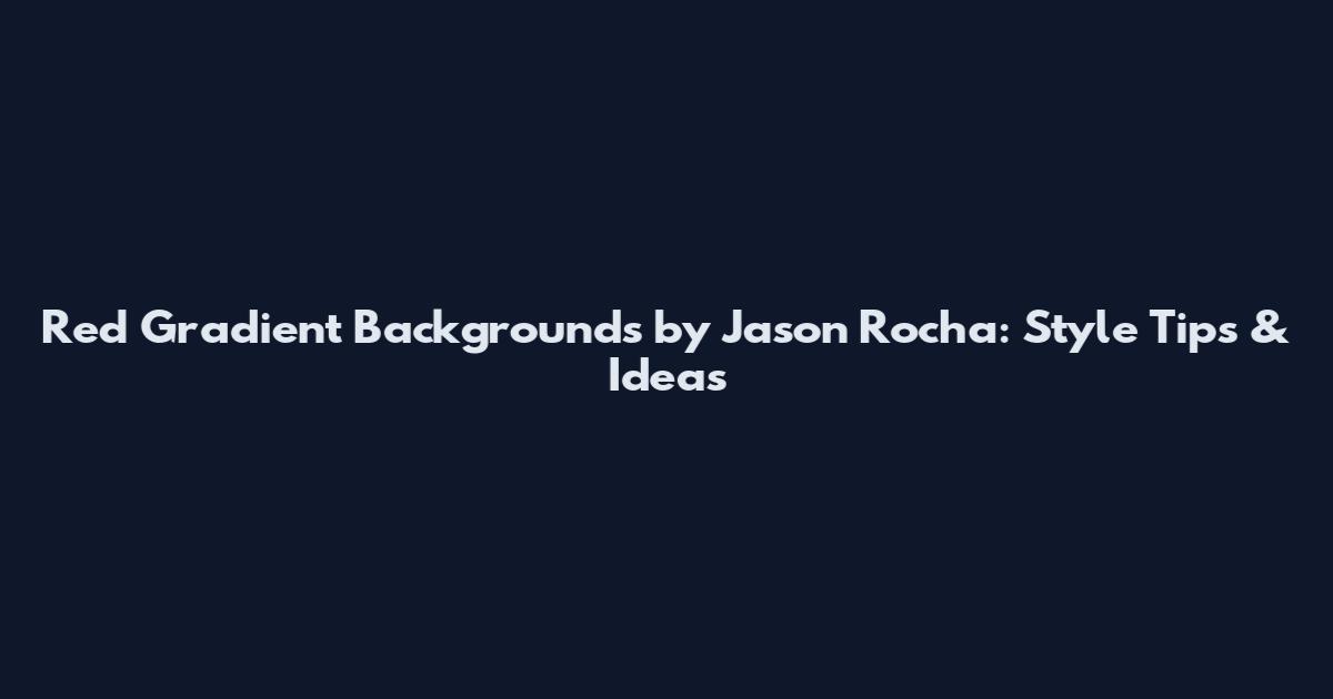 Red Gradient Backgrounds by Jason Rocha: Style Tips & Ideas