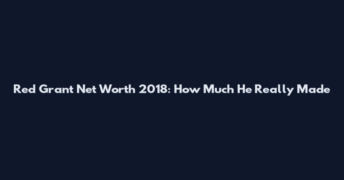 Red Grant Net Worth 2018: How Much He Really Made
