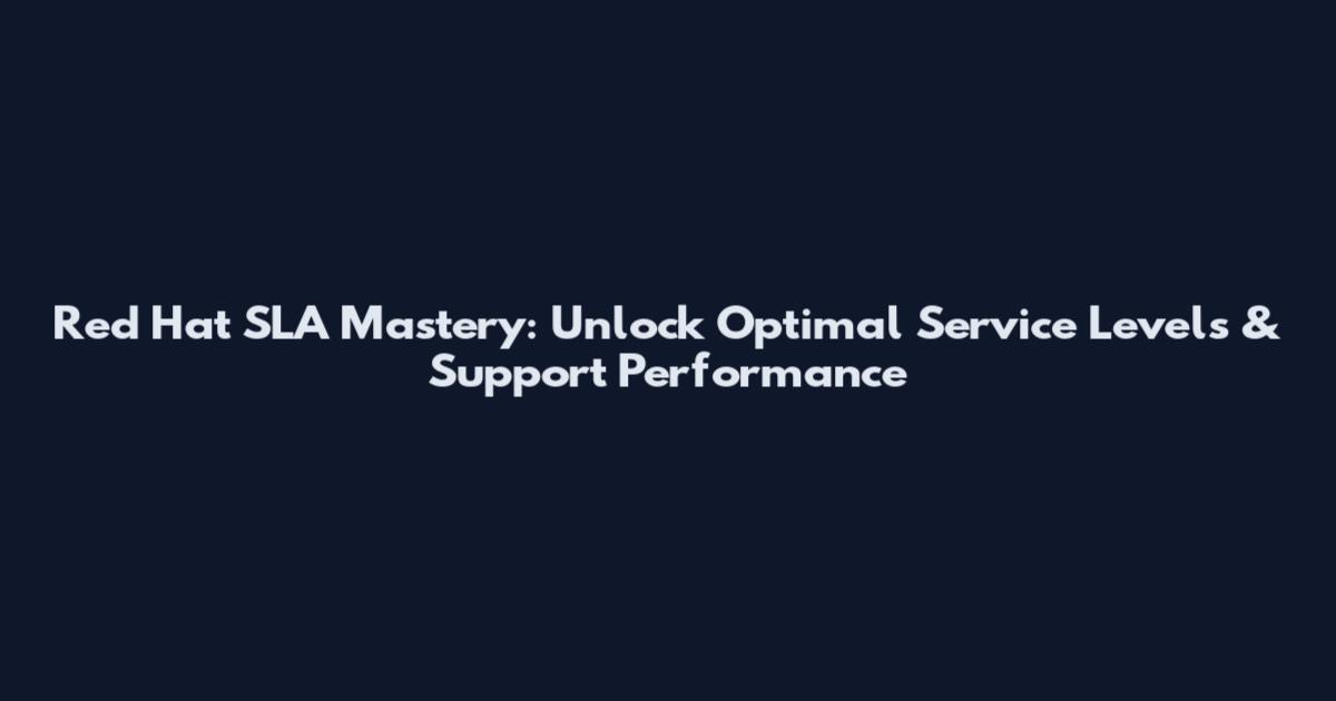 Red Hat SLA Mastery: Unlock Optimal Service Levels & Support Performance
