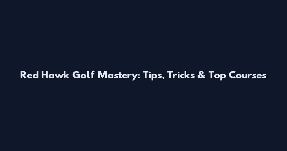 Red Hawk Golf Mastery: Tips, Tricks & Top Courses