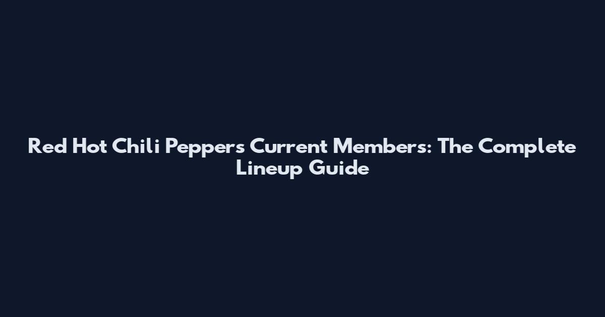 Red Hot Chili Peppers Current Members: The Complete Lineup Guide