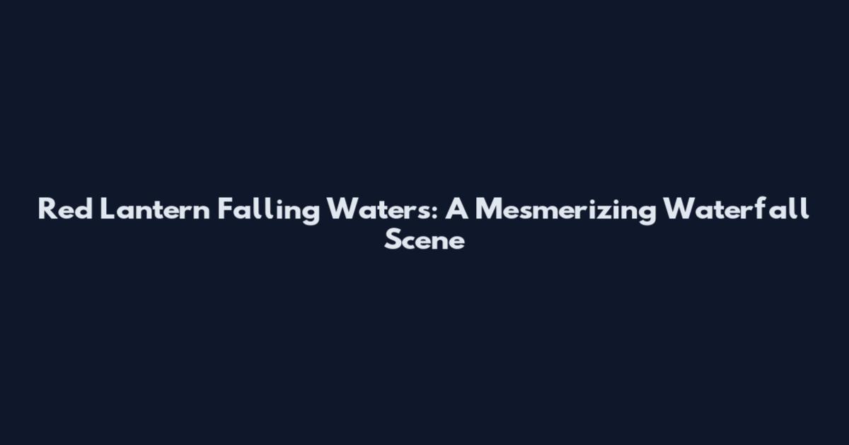 Red Lantern Falling Waters: A Mesmerizing Waterfall Scene