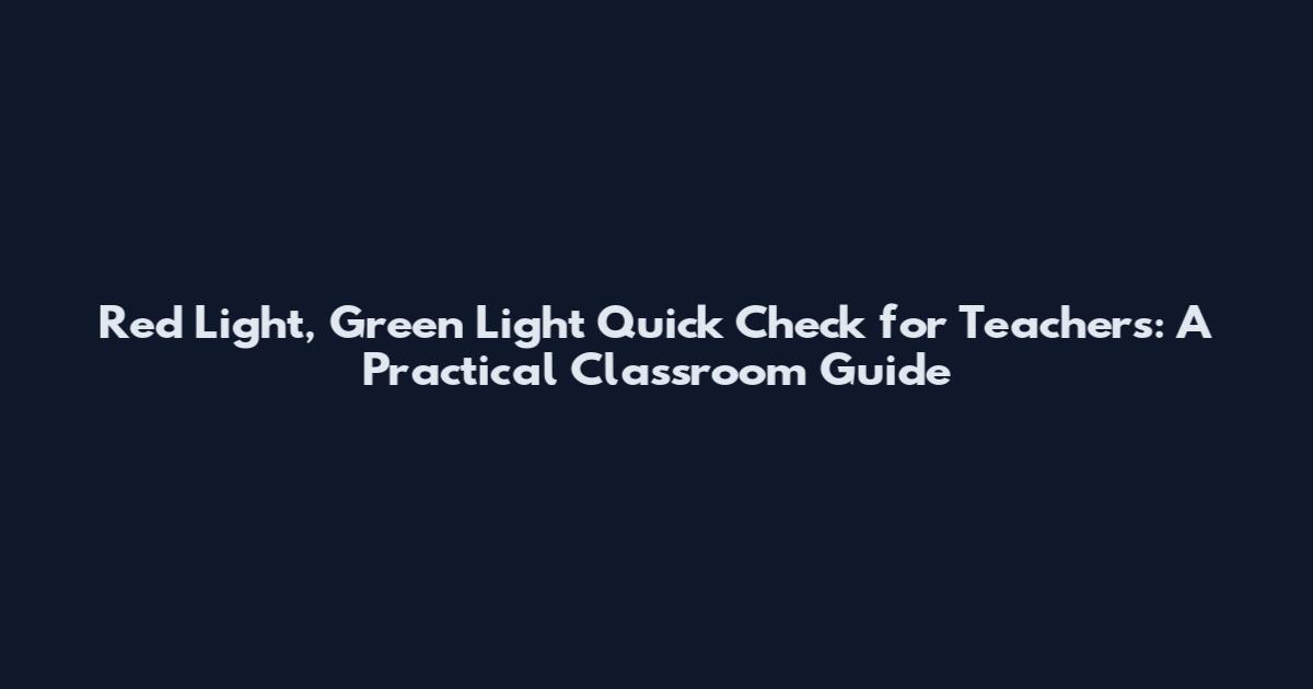 Red Light, Green Light Quick Check for Teachers: A Practical Classroom Guide