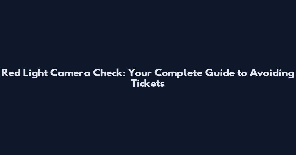 Red Light Camera Check: Your Complete Guide to Avoiding Tickets