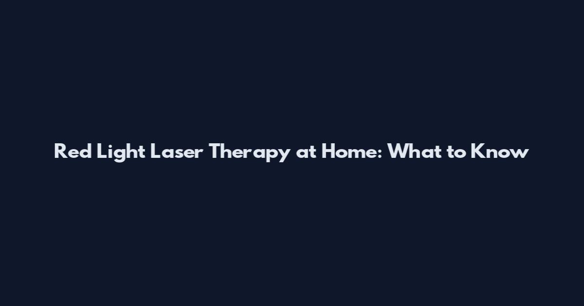 Red Light Laser Therapy at Home: What to Know