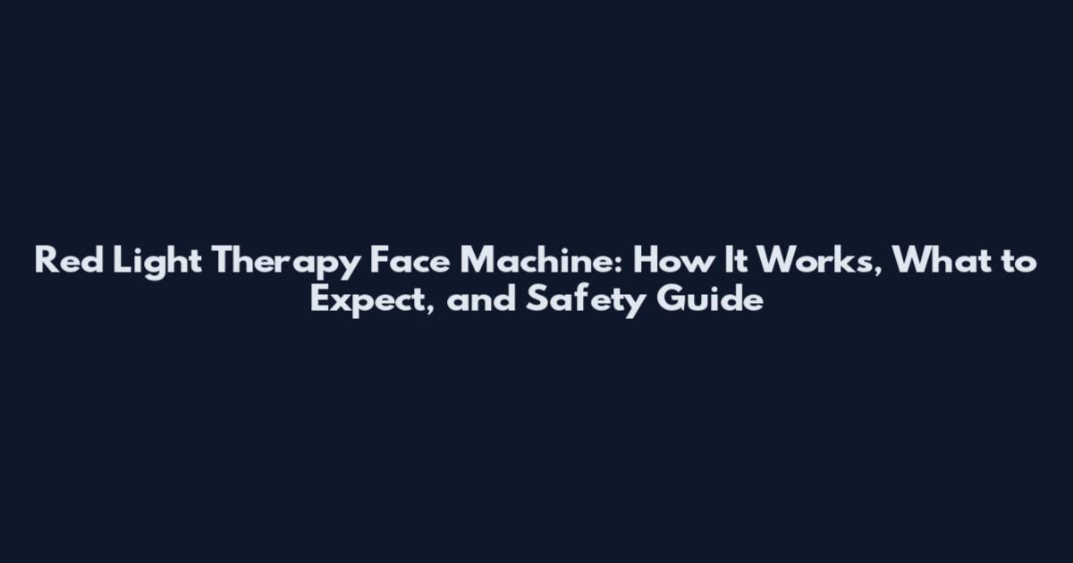 Red Light Therapy Face Machine: How It Works, What to Expect, and Safety Guide