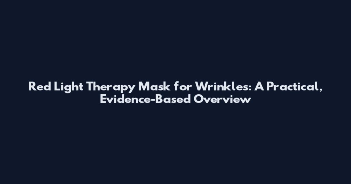 Red Light Therapy Mask for Wrinkles: A Practical, Evidence-Based Overview