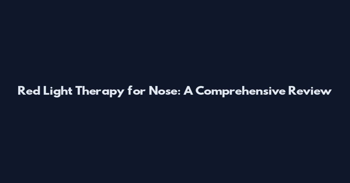 Red Light Therapy for Nose: A Comprehensive Review