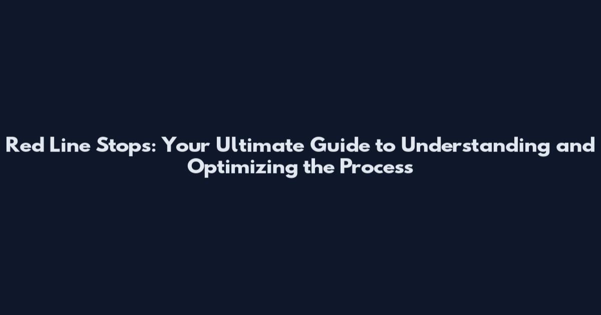 Red Line Stops: Your Ultimate Guide to Understanding and Optimizing the Process