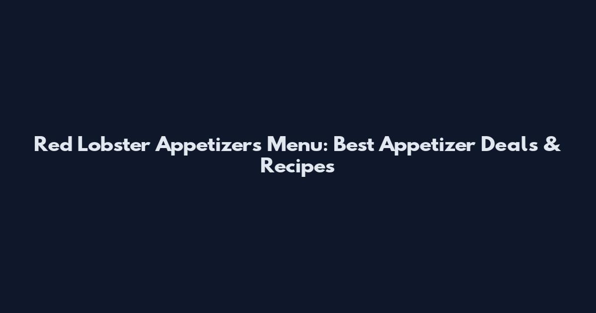 Red Lobster Appetizers Menu: Best Appetizer Deals & Recipes