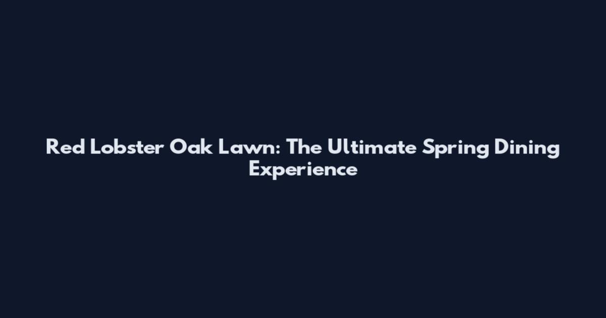 Red Lobster Oak Lawn: The Ultimate Spring Dining Experience