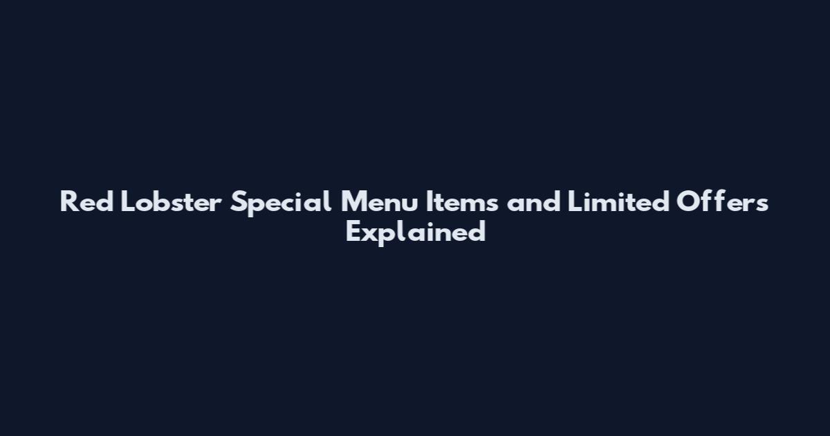 Red Lobster Special Menu Items and Limited Offers Explained