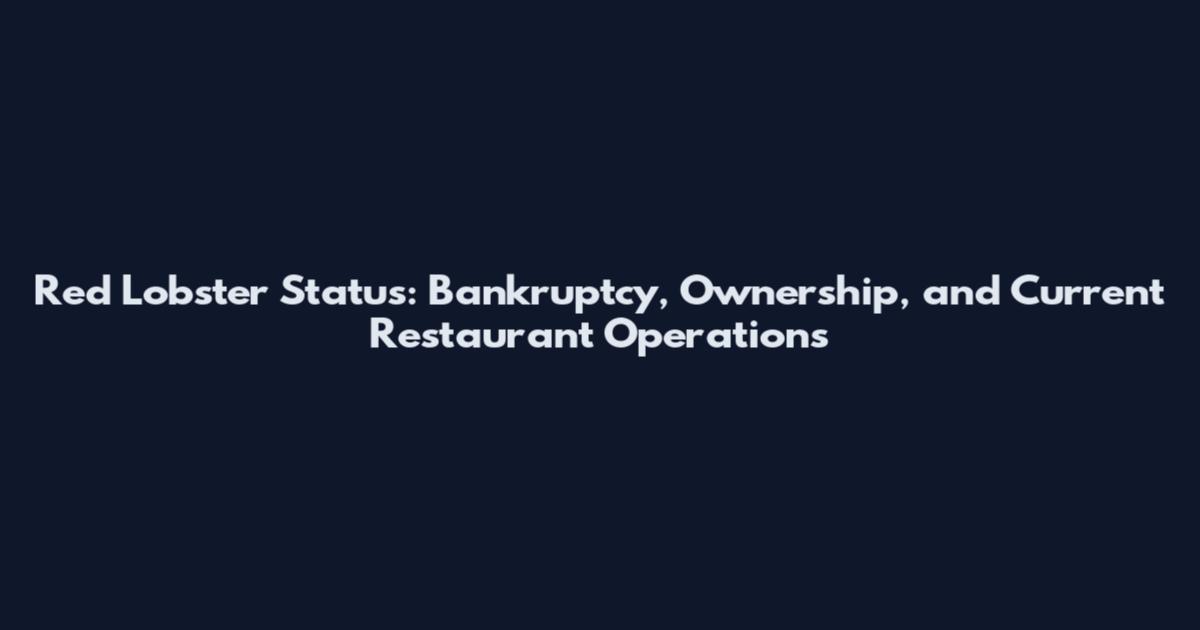 Red Lobster Status: Bankruptcy, Ownership, and Current Restaurant Operations