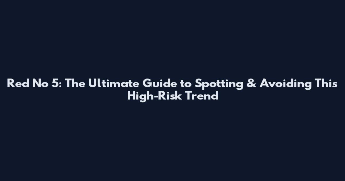 Red No 5: The Ultimate Guide to Spotting & Avoiding This High-Risk Trend