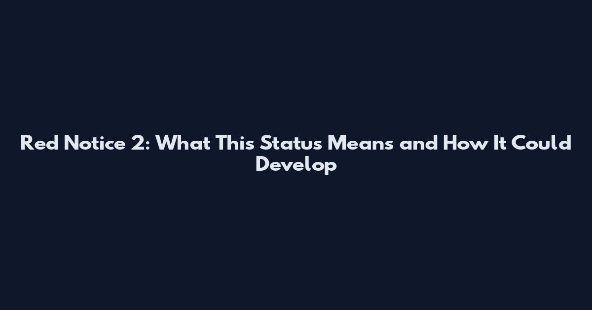 Red Notice 2: What This Status Means and How It Could Develop