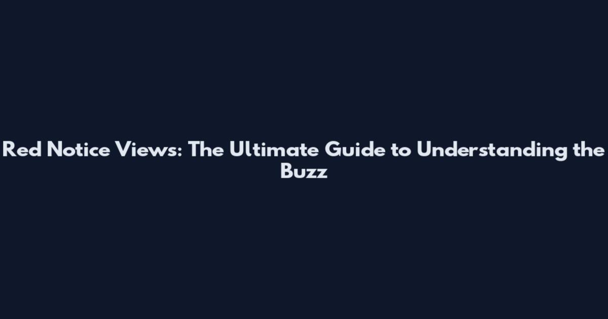 Red Notice Views: The Ultimate Guide to Understanding the Buzz