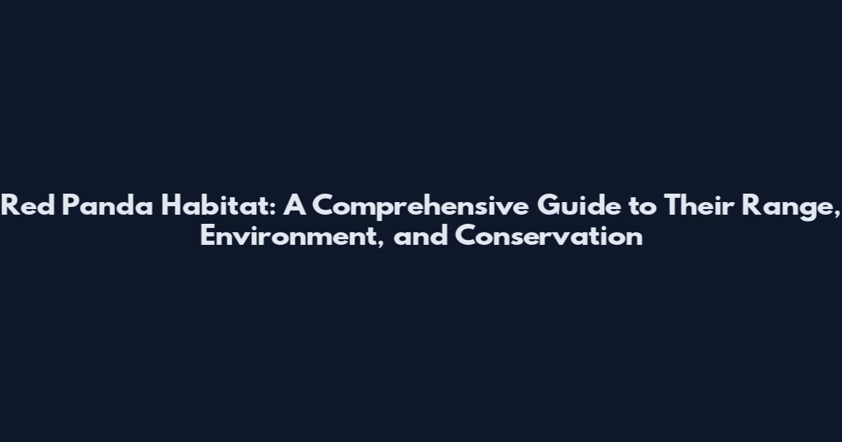 Red Panda Habitat: A Comprehensive Guide to Their Range, Environment, and Conservation