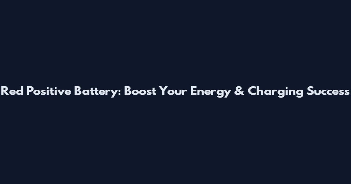 Red Positive Battery: Boost Your Energy & Charging Success